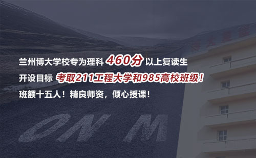 兰州博大学校专为理科460分以上复读生开设目标考取211工程大学和985高校班级！